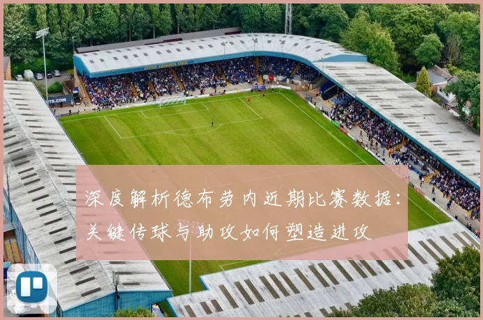 深度解析德布劳内近期比赛数据:关键传球与助攻如何塑造进攻
