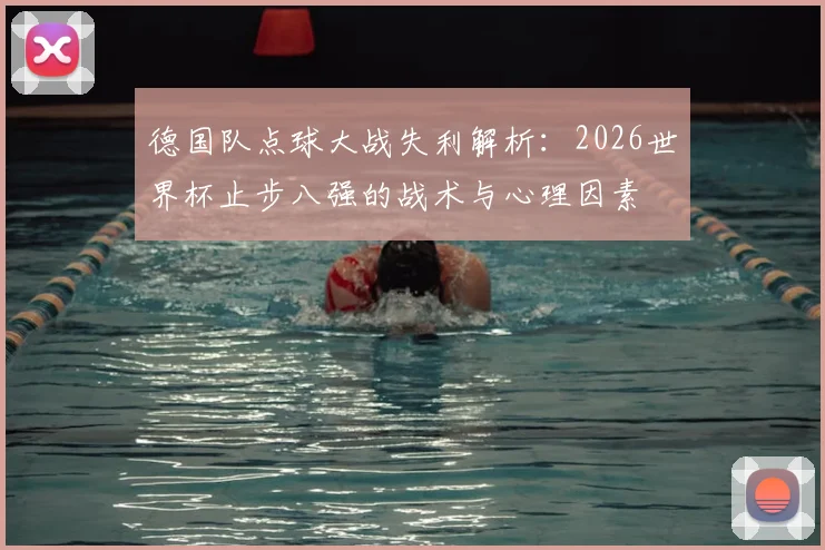 德国队点球大战失利解析：2026世界杯止步八强的战术与心理因素