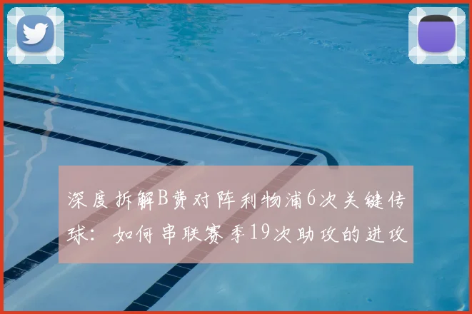 深度拆解B费对阵利物浦6次关键传球：如何串联赛季19次助攻的进攻体系？