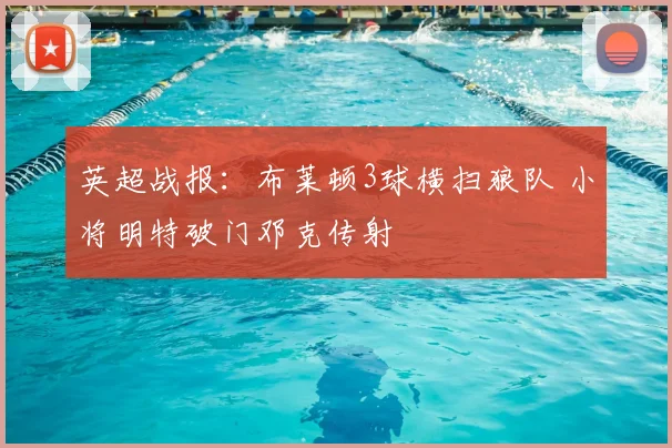 英超战报:布莱顿3球横扫狼队 小将明特破门邓克传射