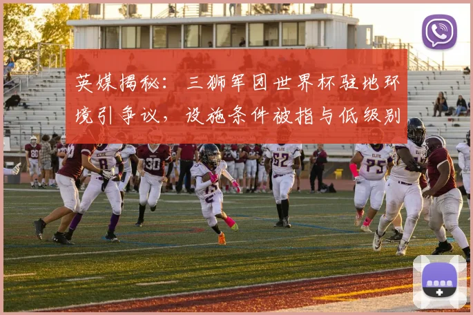 英媒揭秘：三狮军团世界杯驻地环境引争议，设施条件被指与低级别联赛相仿