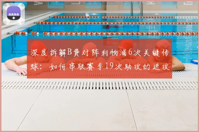 深度拆解B费对阵利物浦6次关键传球:如何串联赛季19次助攻的进攻体系?